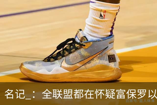 名记 ：全联盟都在怀疑富保罗以及浓眉本人是否想留在奇才