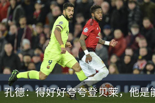 孔德：得好好夸夸登贝莱，他是能凭一己之力改变比赛走向的球员