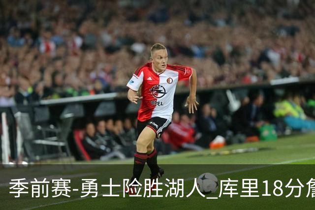季前赛-勇士险胜湖人 库里18分詹姆斯12分