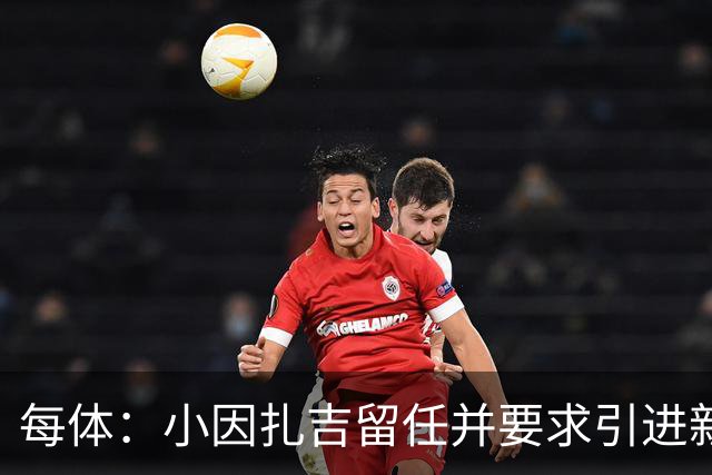 每体：小因扎吉留任并要求引进新后卫，有利于坎塞洛解约加盟巴萨