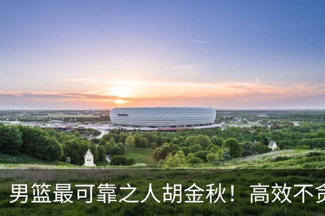 男篮最可靠之人胡金秋！高效不贪功的球员谁不爱？