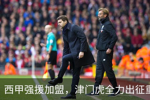 西甲强援加盟，津门虎全力出征重庆，争取保底积分